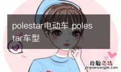 polestar电动车 polestar车型