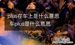 plus在车上是什么意思 车plus是什么意思