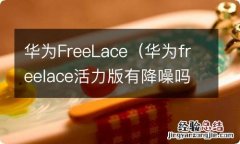 华为freelace活力版有降噪吗 华为FreeLace