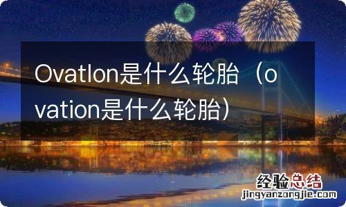 ovation是什么轮胎 Ovatlon是什么轮胎