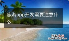 旅游app开发需要注意什么