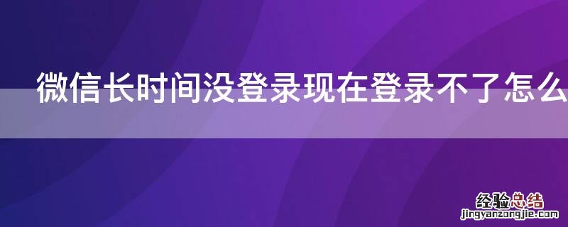 微信长时间没登录现在登录不了怎么办