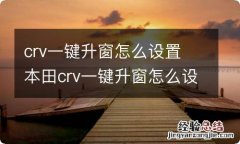 crv一键升窗怎么设置 本田crv一键升窗怎么设置