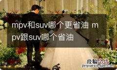 mpv和suv哪个更省油 mpv跟suv哪个省油