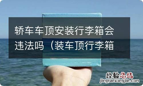 装车顶行李箱犯法吗 轿车车顶安装行李箱会违法吗