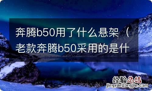 老款奔腾b50采用的是什么底盘悬架 奔腾b50用了什么悬架