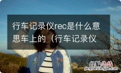 行车记录仪上的REC是什么意思 行车记录仪rec是什么意思车上的