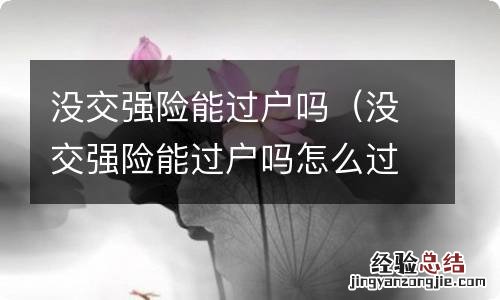 没交强险能过户吗怎么过户 没交强险能过户吗