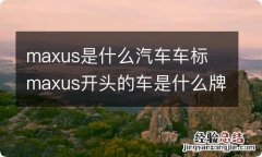 maxus是什么汽车车标 maxus开头的车是什么牌子