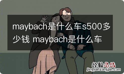 maybach是什么车s500多少钱 maybach是什么车s600报价