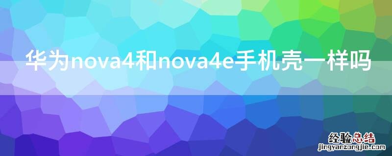 华为nova4跟哪个型号的手机壳一样 华为nova4和nova4e手机壳一样吗