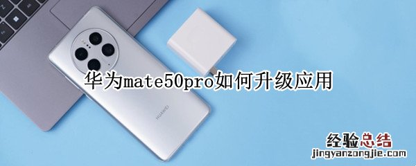 华为mate50pro系统 华为mate50pro如何升级应用