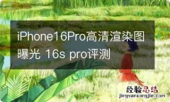 iPhone16Pro高清渲染图曝光 16s pro评测