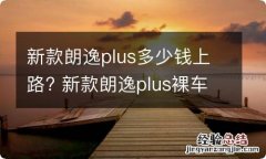 新款朗逸plus多少钱上路? 新款朗逸plus裸车多少钱