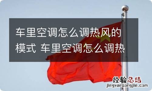 车里空调怎么调热风的模式 车里空调怎么调热风的模式视频