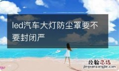 led汽车大灯防尘罩要不要封闭严