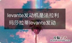 levante发动机是法拉利 玛莎拉蒂levante发动机是法拉利的吗