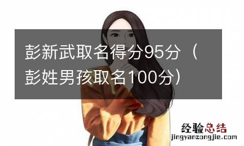 彭姓男孩取名100分 彭新武取名得分95分