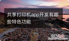 共享打印机app开发有哪些特色功能