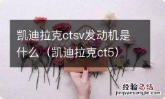 凯迪拉克ct5 凯迪拉克ctsv发动机是什么