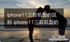 iphone11三款机型的区别 iphone11三款机型的区别是什么