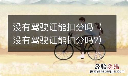 没有驾驶证能扣分吗? 没有驾驶证能扣分吗
