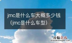 jmc是什么车型 jmc是什么车大概多少钱