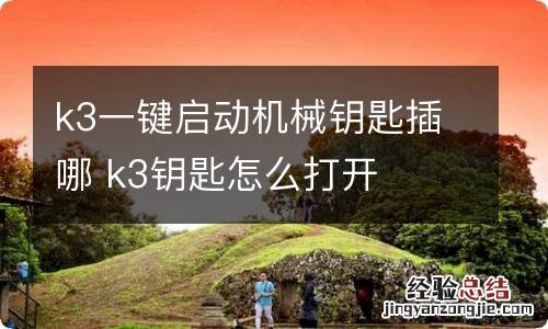 k3一键启动机械钥匙插哪 k3钥匙怎么打开