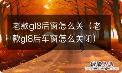 老款gl8后车窗怎么关闭 老款gl8后窗怎么关