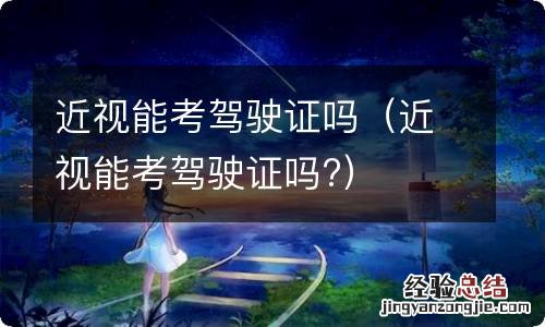 近视能考驾驶证吗? 近视能考驾驶证吗
