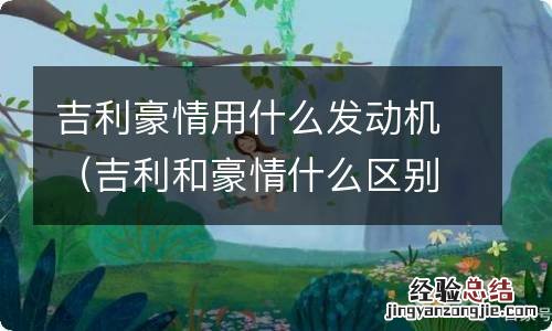 吉利和豪情什么区别 吉利豪情用什么发动机