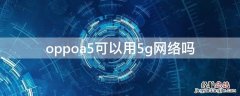 oppoa52支持5g网络吗 oppoa5可以用5g网络吗