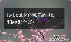 is和es哪个好 is和es哪个档次高