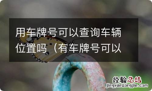 有车牌号可以查到车辆位置 用车牌号可以查询车辆位置吗