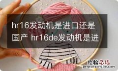 hr16发动机是进口还是国产 hr16de发动机是进口还是国产