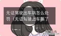 无证驾驶出车祸了怎么处罚 无证驾驶出车祸怎么处罚