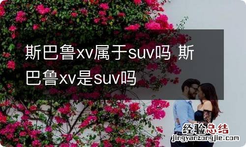 斯巴鲁xv属于suv吗 斯巴鲁xv是suv吗