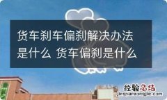 货车刹车偏刹解决办法是什么 货车偏刹是什么原因