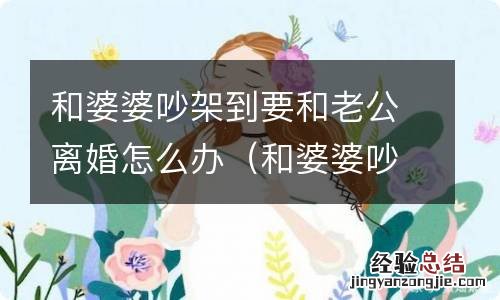 和婆婆吵架后老公要离婚 和婆婆吵架到要和老公离婚怎么办