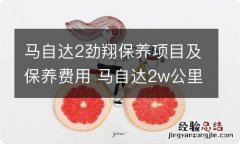 马自达2劲翔保养项目及保养费用 马自达2w公里保养什么项目