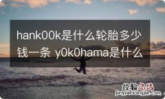 hank00k是什么轮胎多少钱一条 y0k0hama是什么牌轮胎多少钱