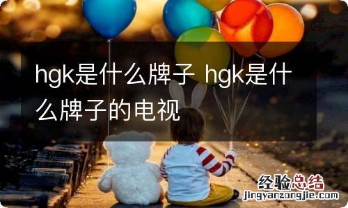 hgk是什么牌子 hgk是什么牌子的电视