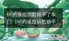 h6的遥控钥匙锁不了车门可以开门 h6的遥控钥匙锁不了车门