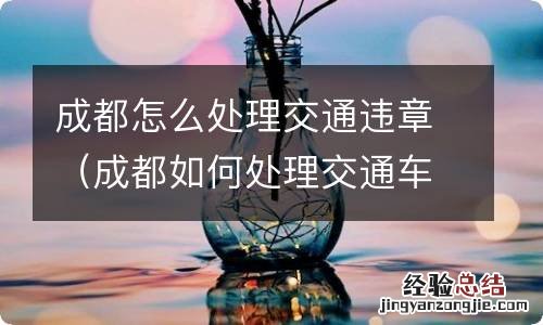 成都如何处理交通车辆违章 成都怎么处理交通违章