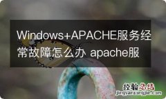 Windows+APACHE服务经常故障怎么办 apache服务器启动不了怎么办