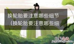 换轮胎要注意哪些细节要求 换轮胎要注意哪些细节