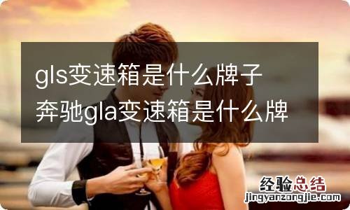 gls变速箱是什么牌子 奔驰gla变速箱是什么牌子