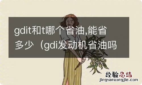 gdi发动机省油吗 gdit和t哪个省油,能省多少