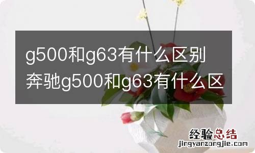 g500和g63有什么区别 奔驰g500和g63有什么区别