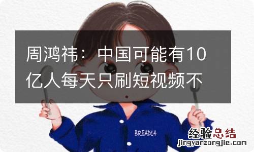 周鸿祎：中国可能有10亿人每天只刷短视频不看书了